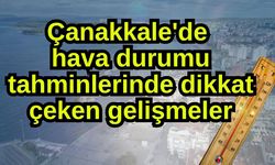 Çanakkale'de hava durumu tahminlerinde dikkat çeken gelişmeler