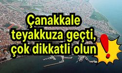 Çanakkale teyakkuza geçti, çok dikkatli olun!