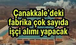 Çanakkale’deki fabrika çok sayıda işçi alımı yapacak