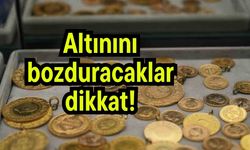 Altınını bozduracaklar dikkat!