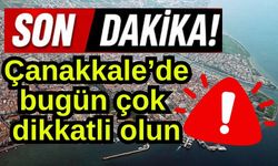 Çanakkale’de bugün çok dikkatli olun!