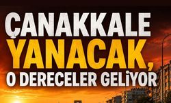 Çanakkale yanacak, o dereceler geliyor