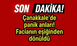 Çanakkale'de panik anları! Facianın eşiğinden dönüldü