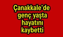 Çanakkale’de genç yaşta hayatını kaybetti