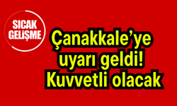 Çanakkale’ye uyarı geldi! Kuvvetli olacak…