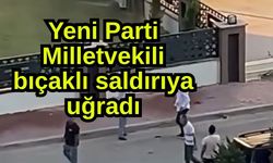 Yeni Parti Milletvekili bıçaklı saldırıya uğradı