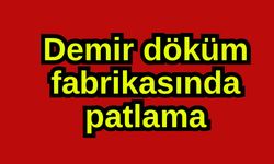 Demir döküm fabrikasında patlama