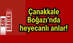 Çanakkale Boğazı'nda heyecanlı anlar!