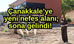Çanakkale’ye yeni nefes alanı, sona gelindi!