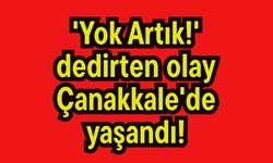 'Yok Artık!' dedirten olay Çanakkale'de yaşandı!