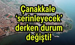 Çanakkale 'serinleyecek' derken durum değişti!