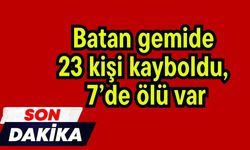 Batan gemide 23 kişi kayboldu, 7’de ölü var