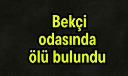 Bekçi odasında ölü bulundu