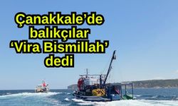 Çanakkale’de balıkçılar ‘Vira Bismillah’ dedi (Video)
