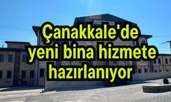 Çanakkale'de yeni bina hizmete hazırlanıyor