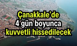 Çanakkale’de 4 gün boyunca kuvvetli hissedilecek