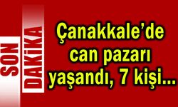 Çanakkale’de can pazarı yaşandı, 7 kişi...