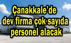 Çanakkale’de dev firma çok sayıda personel alacak