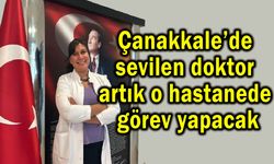 Çanakkale’de sevilen doktor artık o hastanede!