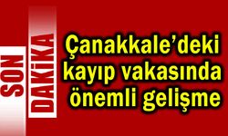 Çanakkale’deki kayıp vakasında önemli gelişme
