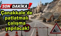 Çanakkale’de patlatmalı çalışma yapılacak!