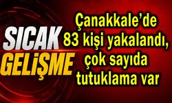 Çanakkale’de 83 kişi yakalandı, çok sayıda tutuklama var
