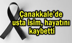 Çanakkale’de usta isim hayatını kaybetti