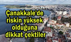 Çanakkale'de riskin yüksek olduğuna dikkat çektiler