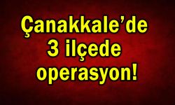 Çanakkale’de 3 ilçede operasyon!