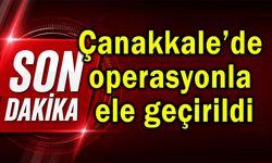 Çanakkale’de operasyonla ele geçirildi