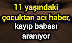 11 yaşındaki çocuktan acı haber, kayıp babası aranıyor