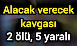 Alacak verecek kavgası: 2 ölü, 5 yaralı