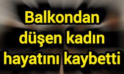 Balkondan düşen kadın hayatını kaybetti