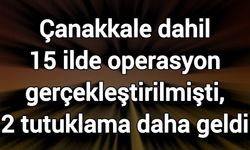 Çanakkale dahil 15 ilde operasyon gerçekleştirilmişti, 2 tutuklama daha geldi