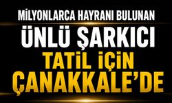 Ünlü şarkıcı tatil için Çanakkale'de