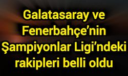 Son Dakika! Galatasaray ve Fenerbahçe’nin Şampiyonlar Ligi’ndeki rakipleri belli oldu