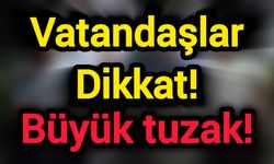 Vatandaşlar Dikkat! Büyük tuzak!