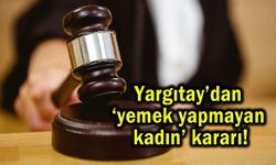 Yargıtay’dan ‘yemek yapmayan kadın’ kararı!