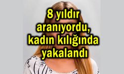 8 yıldır aranıyordu, kadın kılığında yakalandı