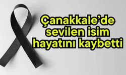 Çanakkale’de sevilen isim hayatını kaybetti