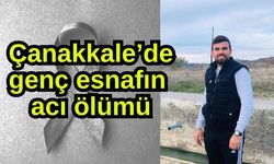 Çanakkale’de genç esnafın acı ölümü