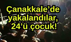 Çanakkale’de yakalandılar, 24’ü çocuk!
