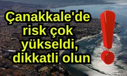Çanakkale'de risk çok yükseldi, dikkatli olun