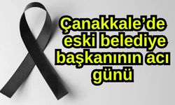 Çanakkale’de eski belediye başkanının acı günü