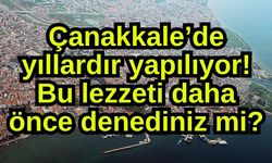 Çanakkale’de yıllardır yapılıyor! Bu lezzeti daha önce denediniz mi?