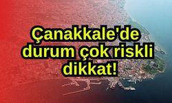 Çanakkale'de durum çok riskli, dikkat!