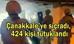 Çanakkale’ye sıçradı, 424 kişi tutuklandı