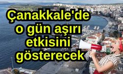 Çanakkale'de o gün aşırı etkisini gösterecek