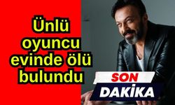 Ünlü oyuncu evinde ölü bulundu