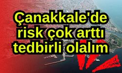 Çanakkale'de risk çok arttı tedbirli olalım!